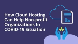 How Cloud Hosting
Can Help Non-profit
Organizations In
COVID-19 Situation
 