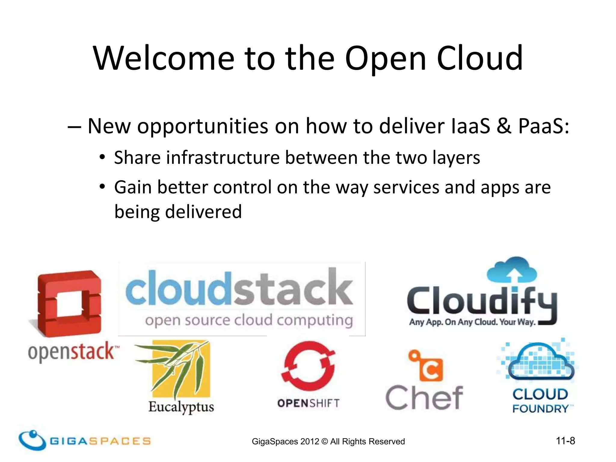 11-8
GigaSpaces 2012 © All Rights Reserved
Welcome to the Open Cloud
– New opportunities on how to deliver IaaS & PaaS:
• Share infrastructure between the two layers
• Gain better control on the way services and apps are
being delivered
 