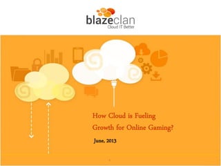 1
How Cloud is Fueling
Growth for Online Gaming?
June, 2013
 