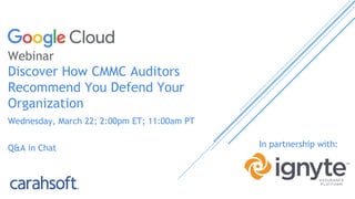 Webinar
Discover How CMMC Auditors
Recommend You Defend Your
Organization
Wednesday, March 22; 2:00pm ET; 11:00am PT
Q&A in Chat In partnership with:
 