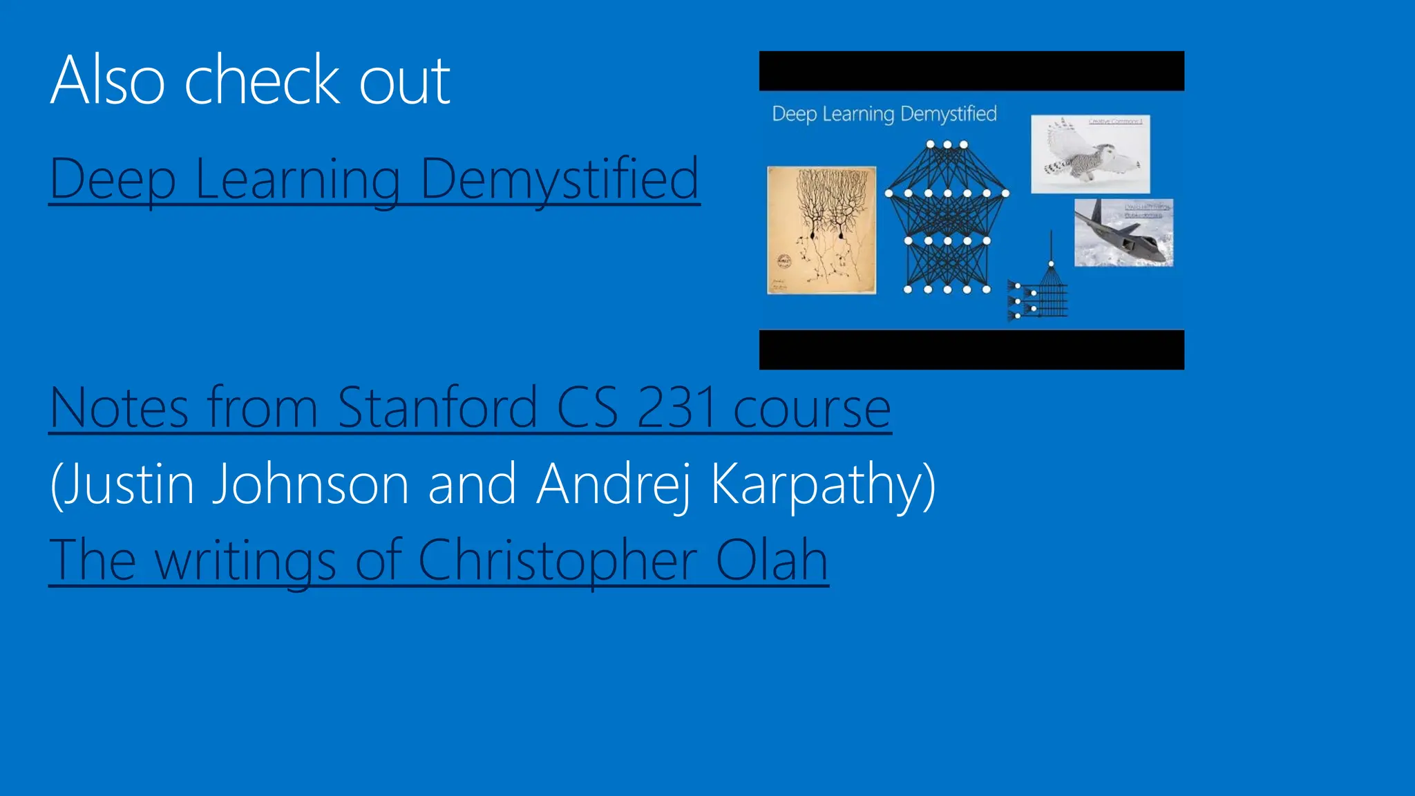 Deep Learning Demystified
Notes from Stanford CS 231 course
The writings of Christopher Olah
 