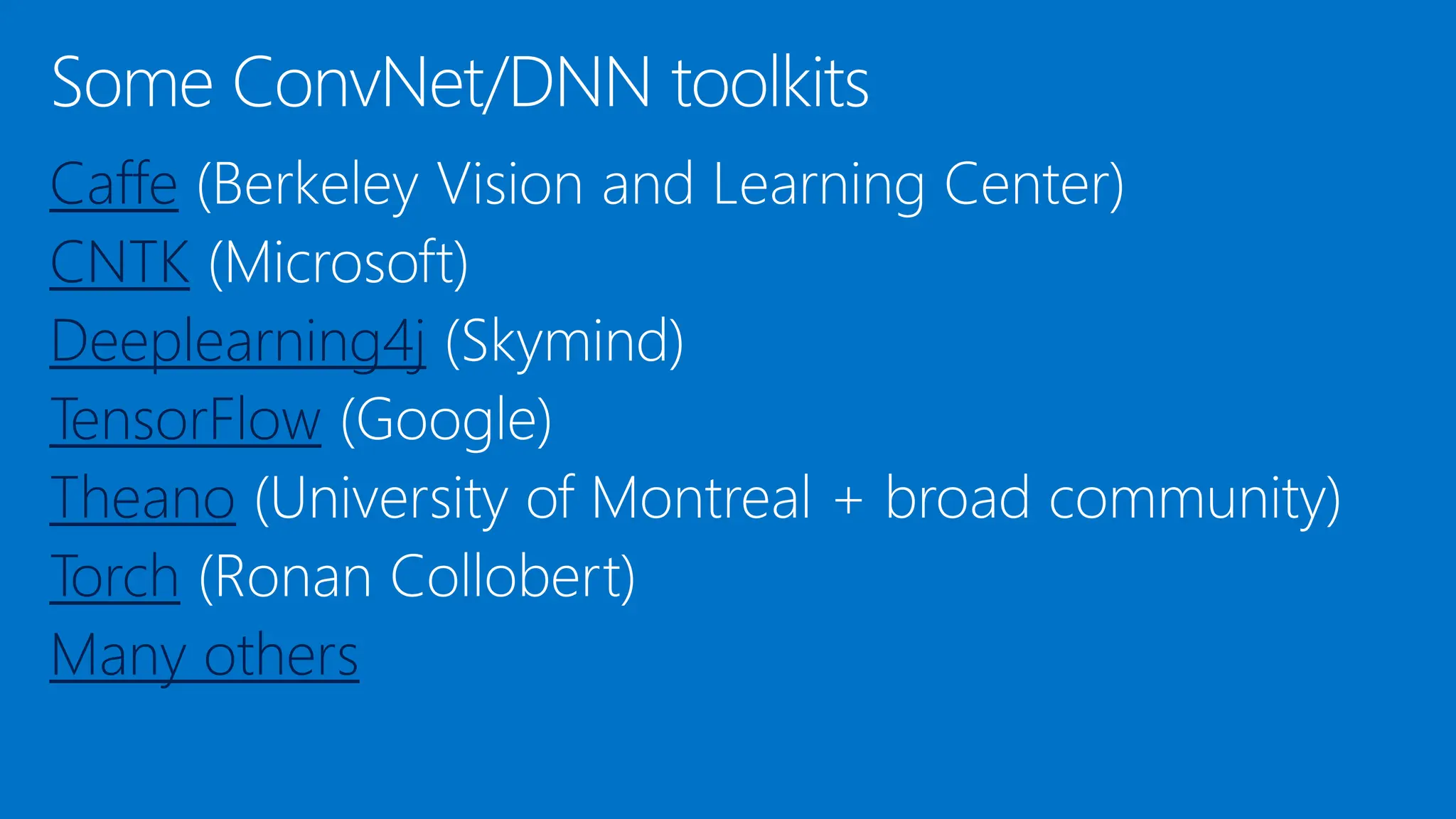Caffe
CNTK
Deeplearning4j
TensorFlow
Theano
Torch
Many others
 
