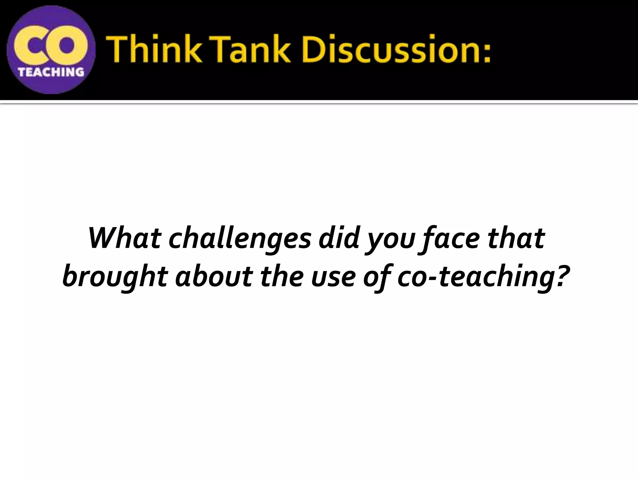 What challenges did you face that
brought about the use of co-teaching?
 