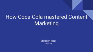 How Coca-Cola mastered Content
Marketing
Mohsen Raei
Fall 2018
 