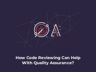 How Code Reviewing Can Help
With Quality Assurance?
 