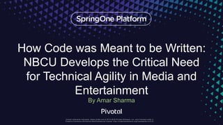 How Code was Meant to be Written:
NBCU Develops the Critical Need
for Technical Agility in Media and
Entertainment
By Amar Sharma
 