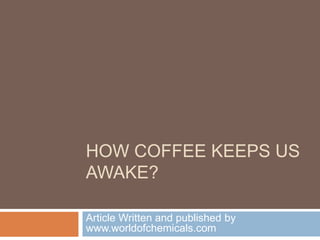 HOW COFFEE KEEPS US 
AWAKE? 
Article Written and published by 
www.worldofchemicals.com 
 