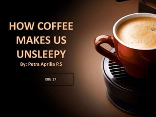 HOW COFFEE
MAKES US
UNSLEEPY
By: Petra Aprilia P.S
XIIG 17
 