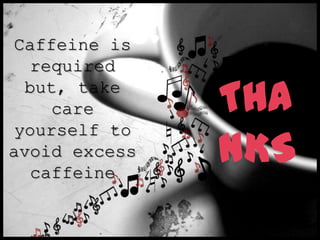 Caffeine is
required
but, take
care
yourself to
avoid excess
caffeine
THAN
KS
 