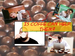Is coffe can help them?
 