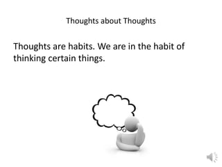 Thoughts about Thoughts

Thoughts are habits. We are in the habit of
thinking certain things.

 