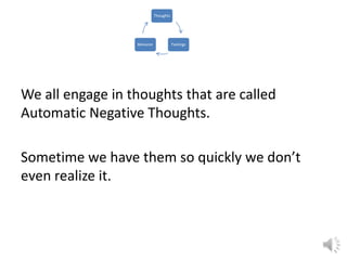Thoughts

Behavior

Feelings

We all engage in thoughts that are called
Automatic Negative Thoughts.
Sometime we have them so quickly we don’t
even realize it.

 