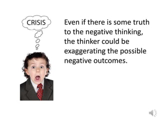 Even if there is some truth
to the negative thinking,
the thinker could be
exaggerating the possible
negative outcomes.

 