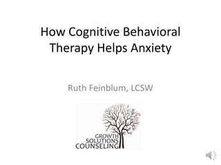 How Cognitive Behavioral
Therapy Helps Anxiety
Ruth Feinblum, LCSW

 