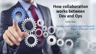 How collaboration
works between
Dev and Ops
Giulio Vian
DevOps, Agile Testing and Test Summit
Dublin, 6 February 2020
 