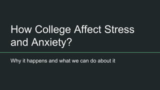 How College Affect Stress
and Anxiety?
Why it happens and what we can do about it
 