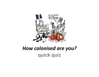 How colonised are you?
      quick quiz
 