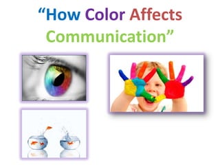 “How Color Affects
Communication”
 