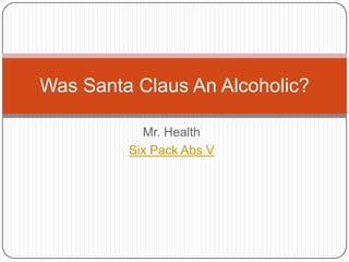 Was Santa Claus An Alcoholic?

           Mr. Health
         Six Pack Abs V
 