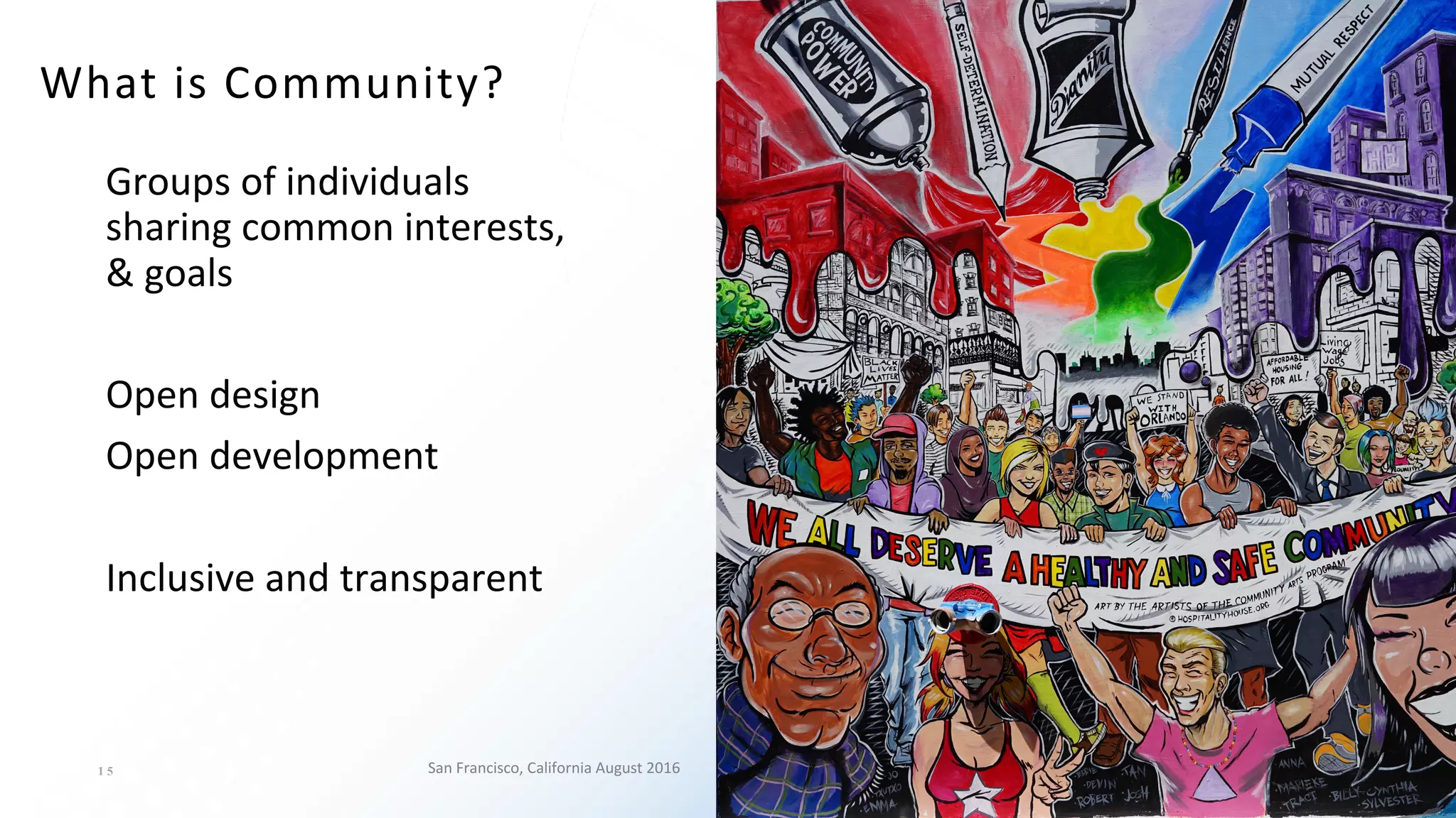 1 5
What	is	Community?
Groups	of	individuals	
sharing	common	interests,	
&	goals
Open	design
Open	development
Inclusive	and	transparent
San	Francisco,	California	August	2016
 