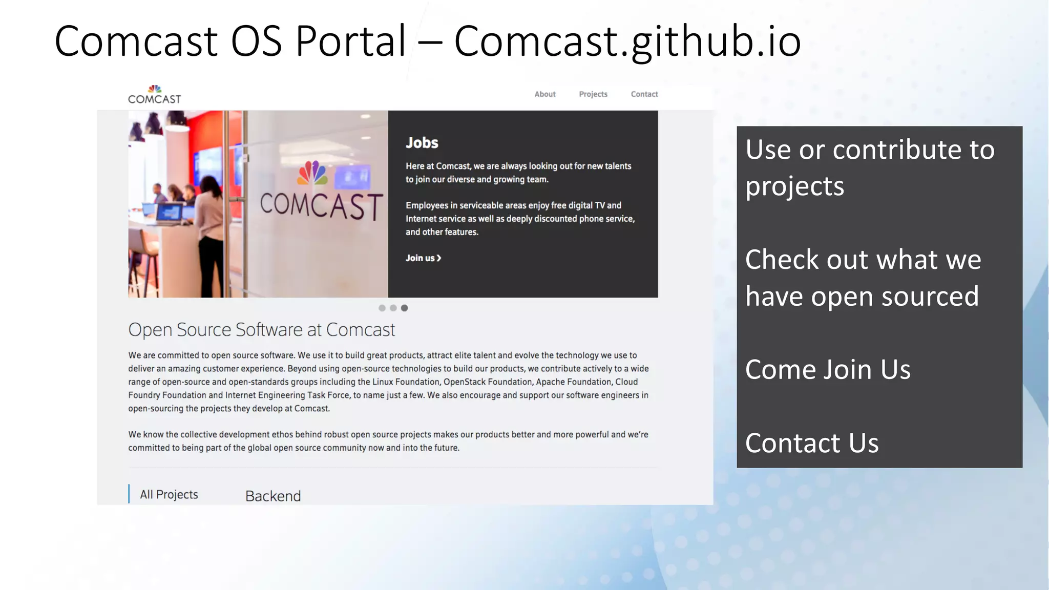 Comcast	OS	Portal	– Comcast.github.io
Use	or	contribute	to	
projects
Check	out	what	we	
have	open	sourced
Come	Join	Us	
Contact	Us
 