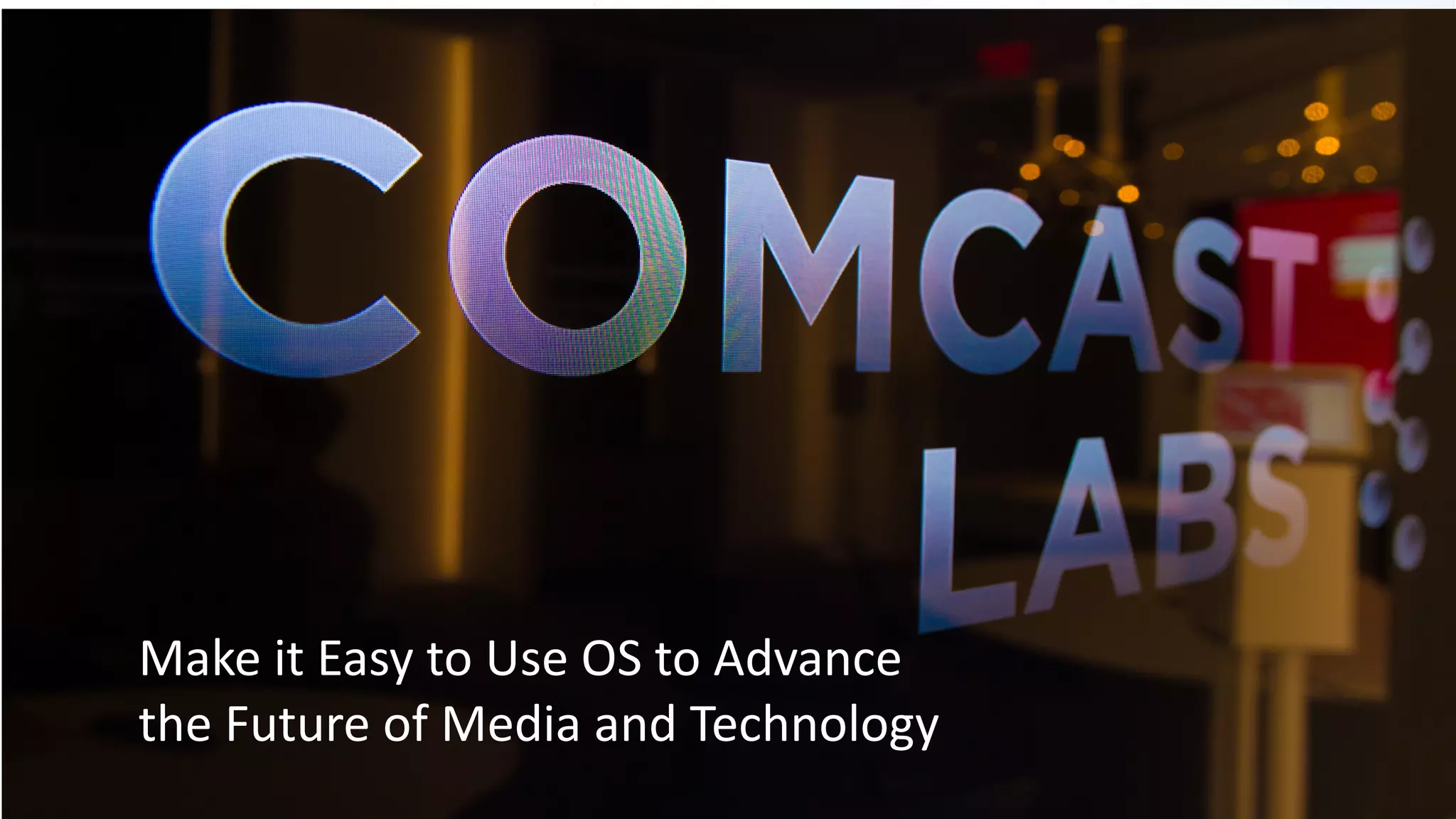 Make	it	Easy	to	Use	OS	to	Advance	
the	Future	of	Media	and	Technology
 