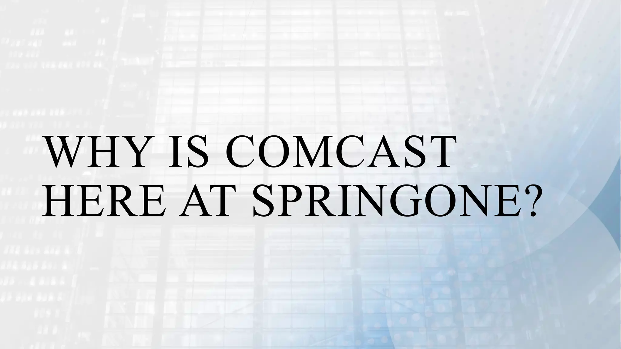 WHY IS COMCAST
HERE AT SPRINGONE?
 