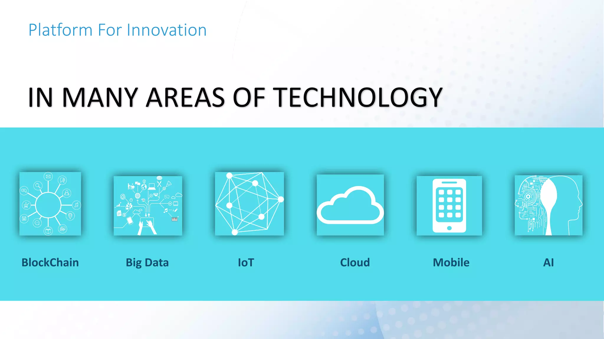 Platform	For	Innovation
IN	MANY	AREAS	OF	TECHNOLOGY
IoT Mobile AIBig	Data Cloud	BlockChain
 