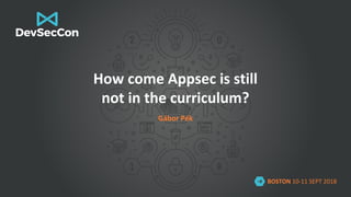 BOSTON 10-11 SEPT 2018
How come Appsec is still
not in the curriculum?
Gábor Pék
 