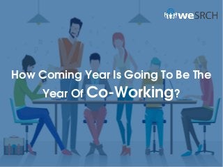 How Coming Year Is Going To Be The 
Year Of Co­Working?
 