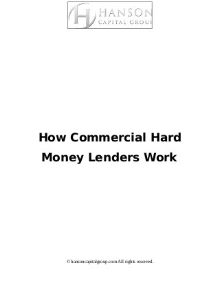 How Commercial Hard
Money Lenders Work
© hansoncapitalgroup.com All rights reserved.
 