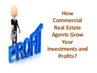 How
Commercial
Real Estate
Agents Grow
Your
Investments and
Profits?

 