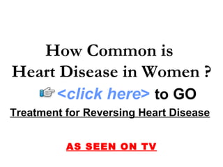 Treatment for Reversing Heart Disease   AS SEEN ON TV How Common is  Heart Disease in Women ? < click here >   to   GO 