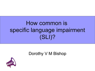 How common is
specific language impairment
            (SLI)?

       Dorothy V M Bishop
 