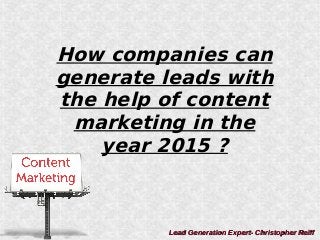 How companies can
generate leads with
the help of content
marketing in the
year 2015 ?
Lead Generation Expert- Christopher ReiffLead Generation Expert- Christopher Reiff
 
