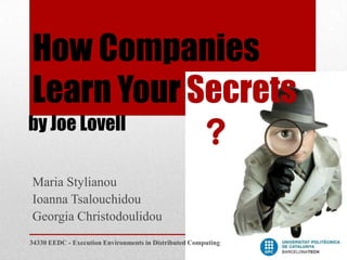 How Companies
Learn Your Secrets
by Joe Lovell
              ?
Maria Stylianou
Ioanna Tsalouchidou
Georgia Christodoulidou
34330 EEDC - Execution Environments in Distributed Computing
 