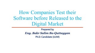 How Companies Test their
Software before Released to the
Digital Market
Prepared by
Eng. Bakr Salim Ba-Quttayyan
Ph.D. Candidate (UUM)
 