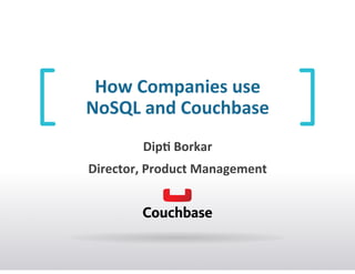 How	
  Companies	
  use	
  	
  
NoSQL	
  and	
  Couchbase	
  	
  
Dip7	
  Borkar	
  
Director,	
  Product	
  Management	
  
 