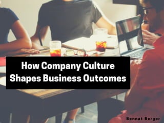 How Company Culture
Shapes Business Outcomes
B e n n a t B e r g e r
 