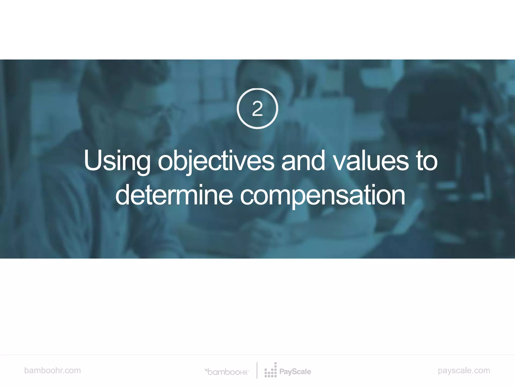 bamboohr.com payscale.com
How Compensation Discussions Make or Kill Your Culture
Using objectives and values to
determine compensation
v
 