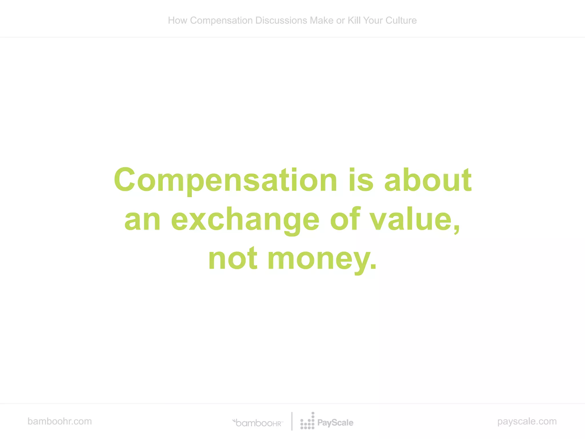 bamboohr.com payscale.com
How Compensation Discussions Make or Kill Your Culture
Compensation is about
an exchange of value,
not money.
 