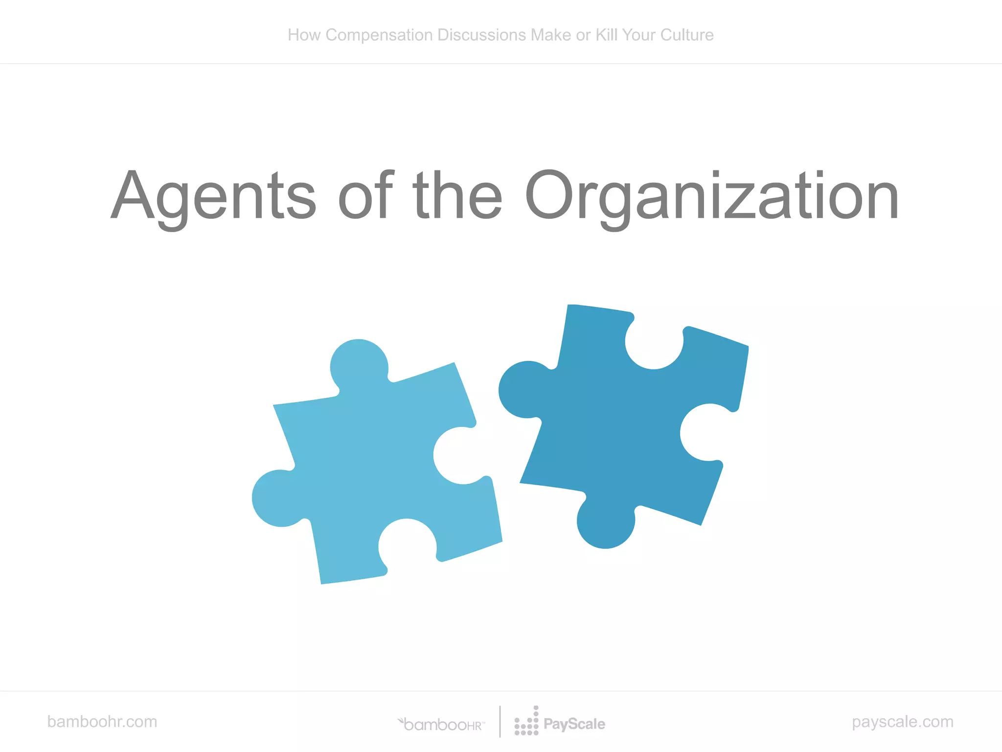 bamboohr.com payscale.com
How Compensation Discussions Make or Kill Your Culture
Agents of the Organization
 