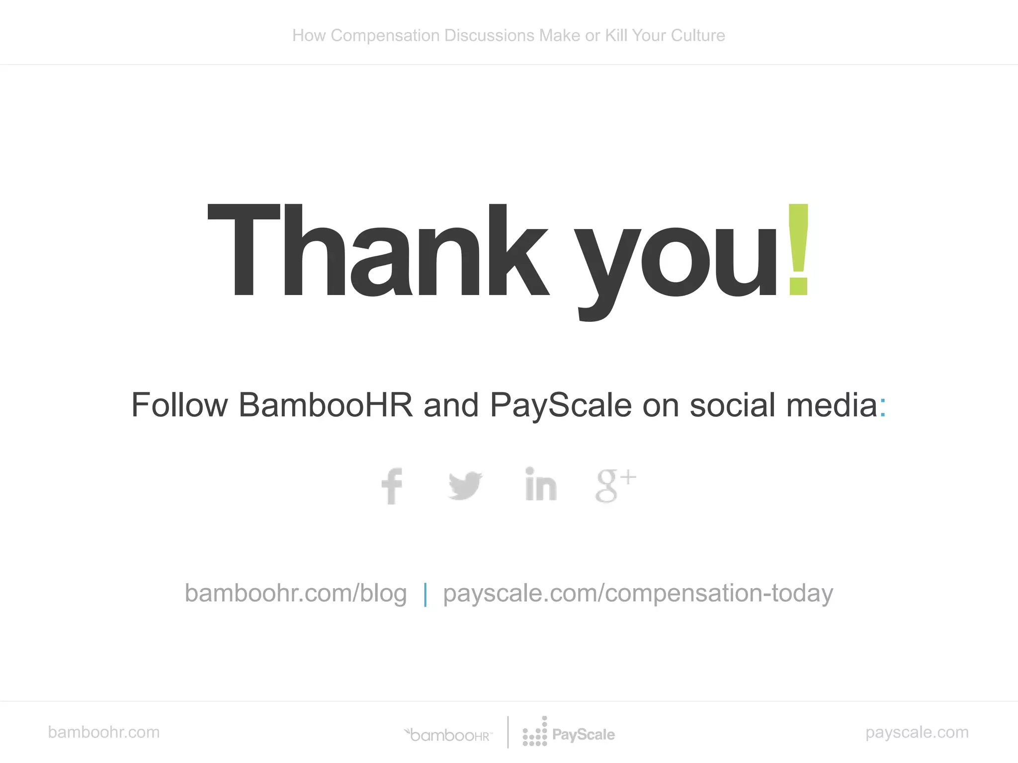 bamboohr.com payscale.com
How Compensation Discussions Make or Kill Your Culture
Follow BambooHR and PayScale on social media:
bamboohr.com/blog | payscale.com/compensation-today
Thank you!
 
