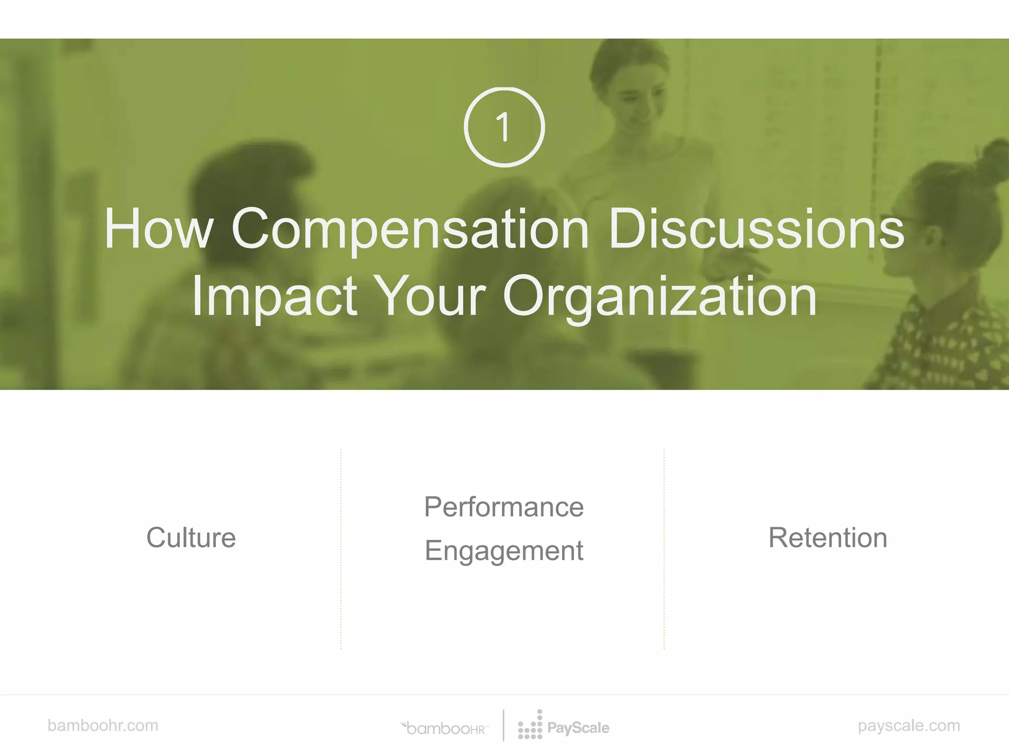 bamboohr.com payscale.com
How Compensation Discussions Make or Kill Your Culture
v
How Compensation Discussions
Impact Your Organization
Culture
Performance
Engagement Retention
 