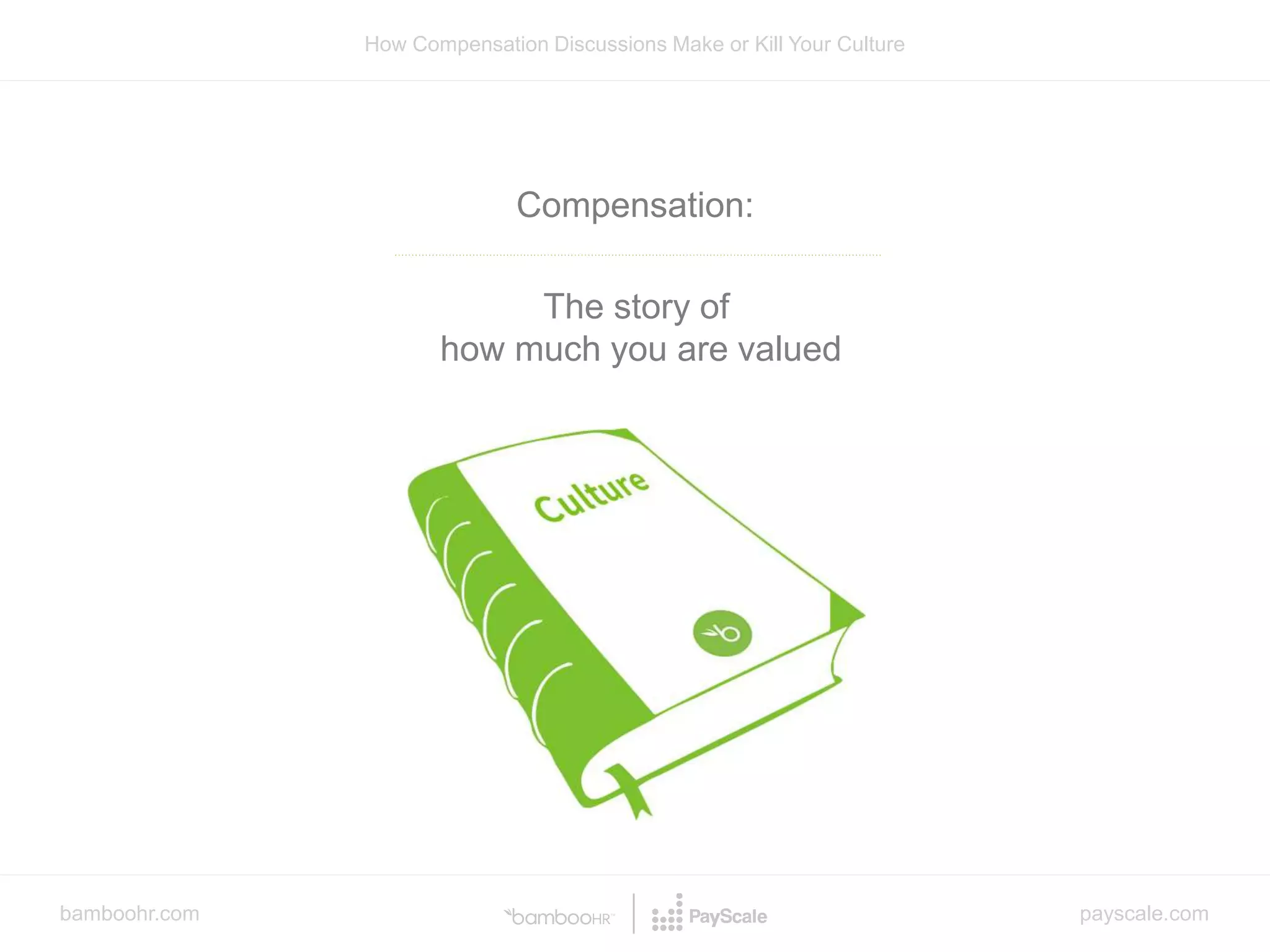 bamboohr.com payscale.com
How Compensation Discussions Make or Kill Your Culture
Compensation:
The story of
how much you are valued
 