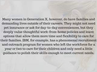 Many women in Generation X, however, do have families and
demanding lives outside of their careers. They might not need
pe...