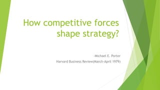 How competitive forces
shape strategy?
-Michael E. Porter
Harvard Business Review(March-April 1979)
 