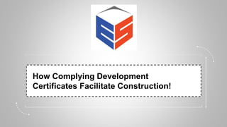 How Complying Development
Certificates Facilitate Construction!
 