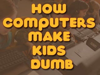 How computers make kids dumb