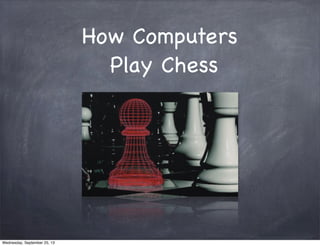How Computers
Play Chess
Wednesday, September 25, 13
 